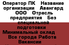 Оператор ПК › Название организации ­ Авангард, ООО › Отрасль предприятия ­ Без специальной подготовки › Минимальный оклад ­ 1 - Все города Работа » Вакансии   . Калининградская обл.,Калининград г.